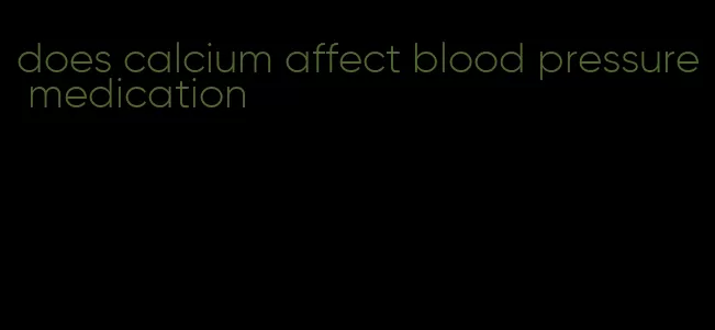 does calcium affect blood pressure medication