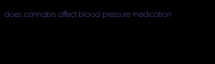 does cannabis affect blood pressure medication