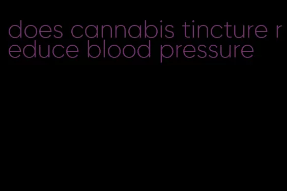 does cannabis tincture reduce blood pressure