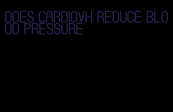 does cardiovh reduce blood pressure