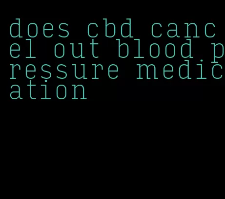 does cbd cancel out blood pressure medication