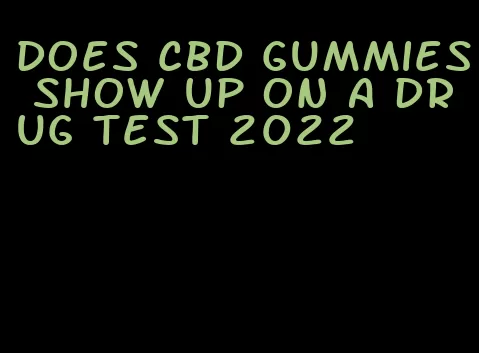 does cbd gummies show up on a drug test 2022