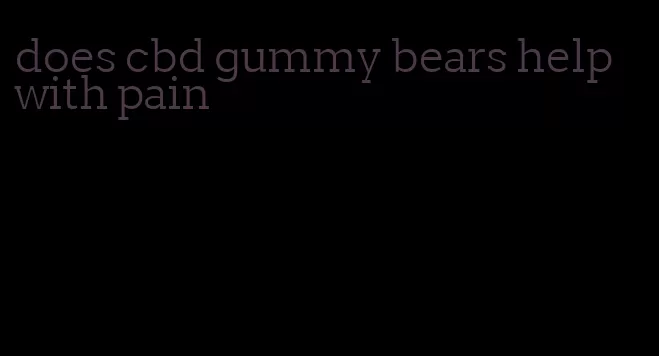 does cbd gummy bears help with pain