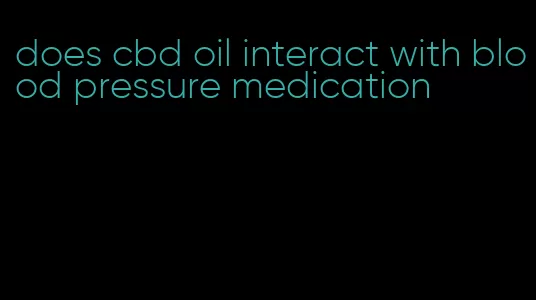 does cbd oil interact with blood pressure medication