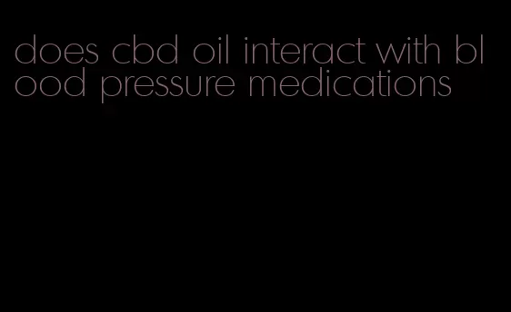 does cbd oil interact with blood pressure medications