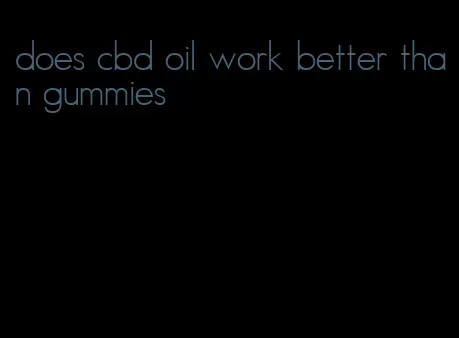 does cbd oil work better than gummies