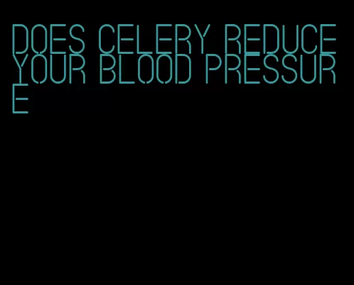 does celery reduce your blood pressure