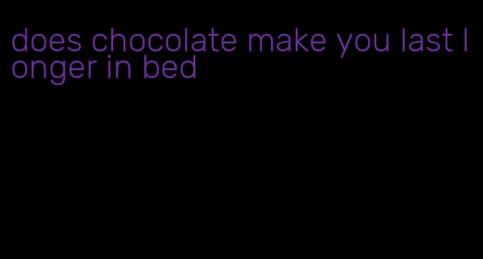does chocolate make you last longer in bed