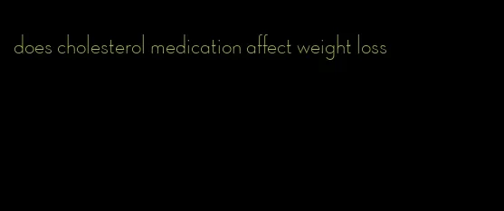 does cholesterol medication affect weight loss