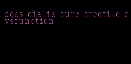 does cialis cure erectile dysfunction