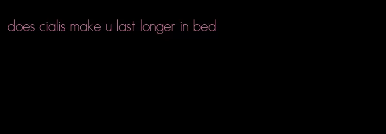 does cialis make u last longer in bed