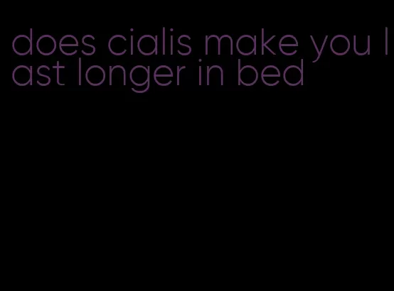does cialis make you last longer in bed