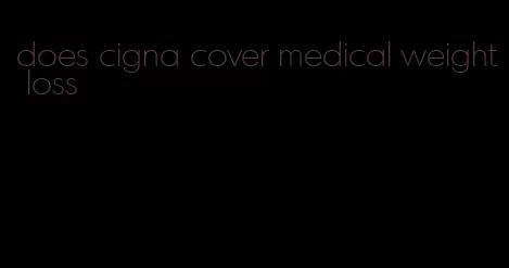 does cigna cover medical weight loss