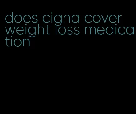 does cigna cover weight loss medication
