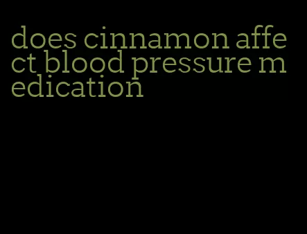 does cinnamon affect blood pressure medication