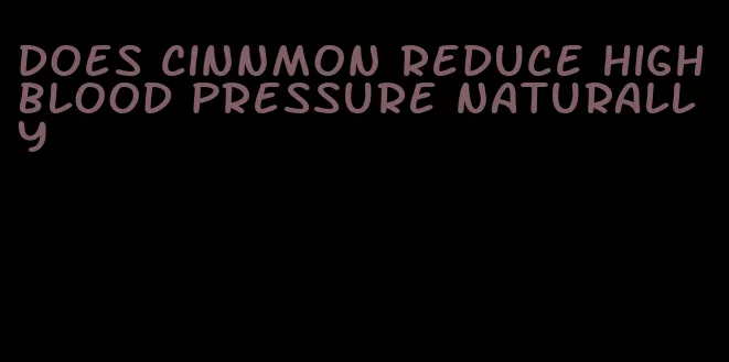 does cinnmon reduce high blood pressure naturally