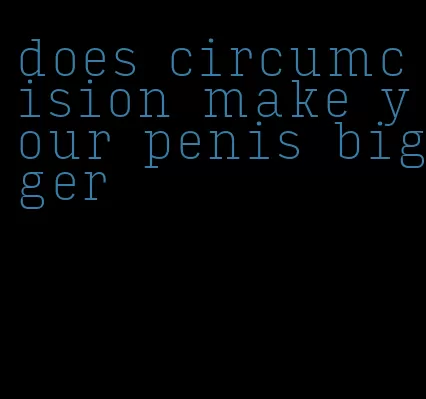 does circumcision make your penis bigger
