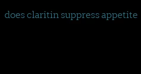 does claritin suppress appetite