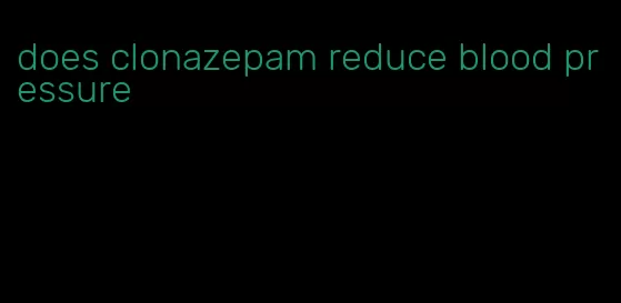 does clonazepam reduce blood pressure