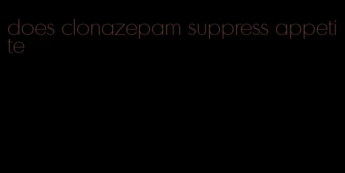 does clonazepam suppress appetite
