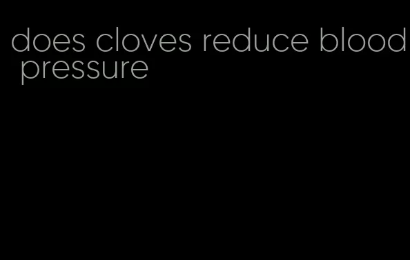 does cloves reduce blood pressure