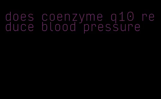 does coenzyme q10 reduce blood pressure