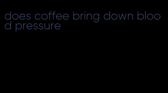 does coffee bring down blood pressure