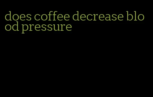 does coffee decrease blood pressure