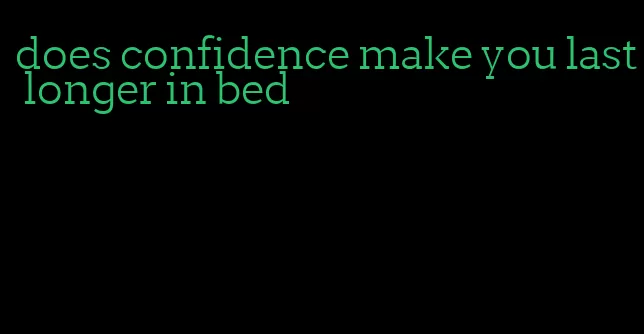 does confidence make you last longer in bed