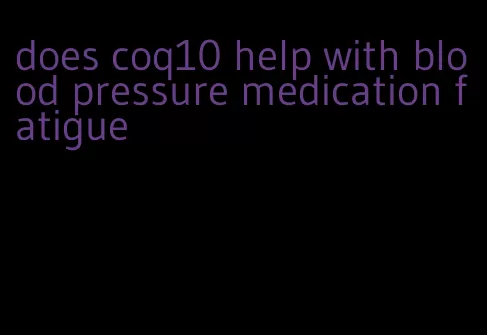 does coq10 help with blood pressure medication fatigue