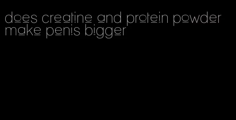 does creatine and protein powder make penis bigger