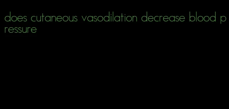 does cutaneous vasodilation decrease blood pressure