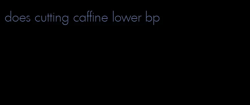does cutting caffine lower bp