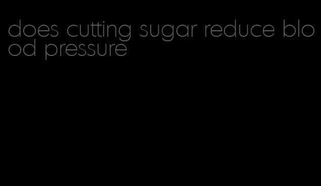 does cutting sugar reduce blood pressure