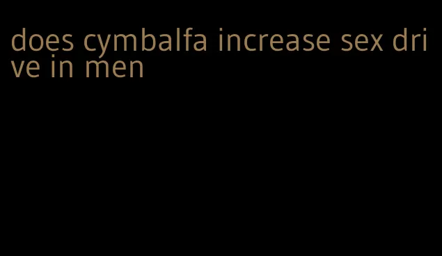 does cymbalfa increase sex drive in men