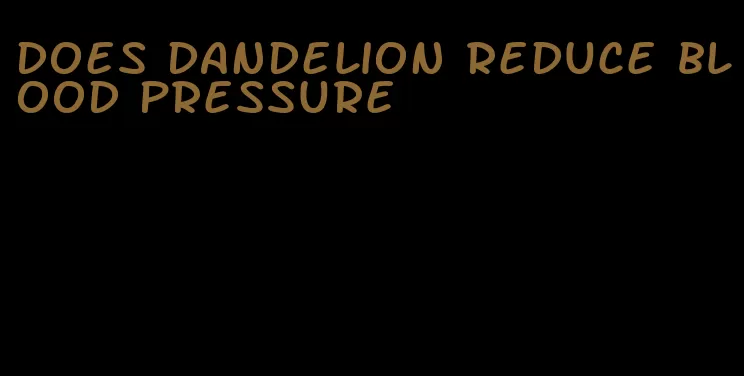 does dandelion reduce blood pressure