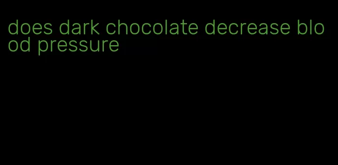 does dark chocolate decrease blood pressure