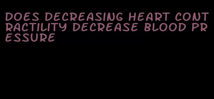 does decreasing heart contractility decrease blood pressure