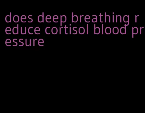 does deep breathing reduce cortisol blood pressure