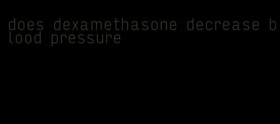does dexamethasone decrease blood pressure