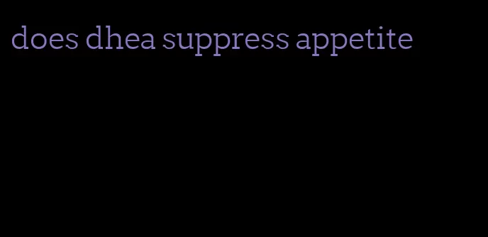 does dhea suppress appetite