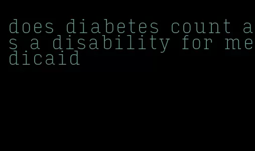 does diabetes count as a disability for medicaid