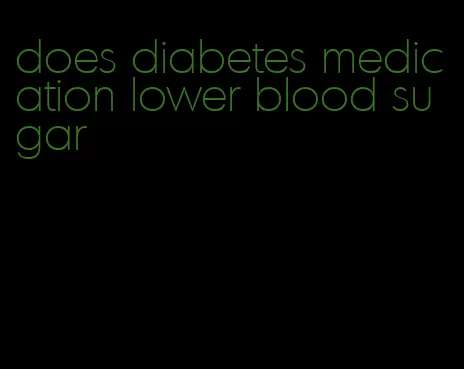 does diabetes medication lower blood sugar