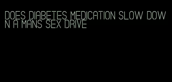does diabetes medication slow down a mans sex drive