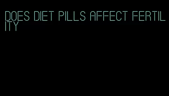 does diet pills affect fertility
