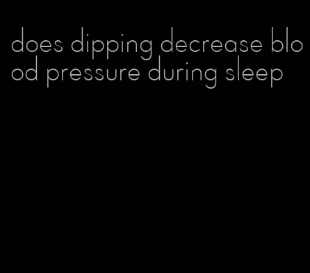 does dipping decrease blood pressure during sleep