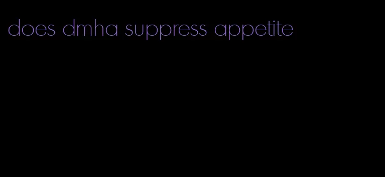 does dmha suppress appetite