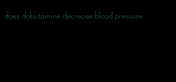 does dobutamine decrease blood pressure