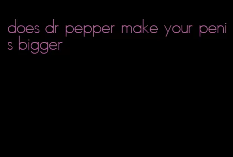 does dr pepper make your penis bigger