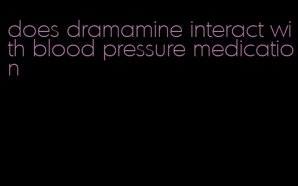 does dramamine interact with blood pressure medication
